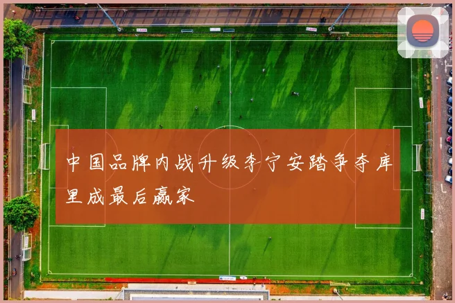 中国品牌内战升级李宁安踏争夺库里成最后赢家