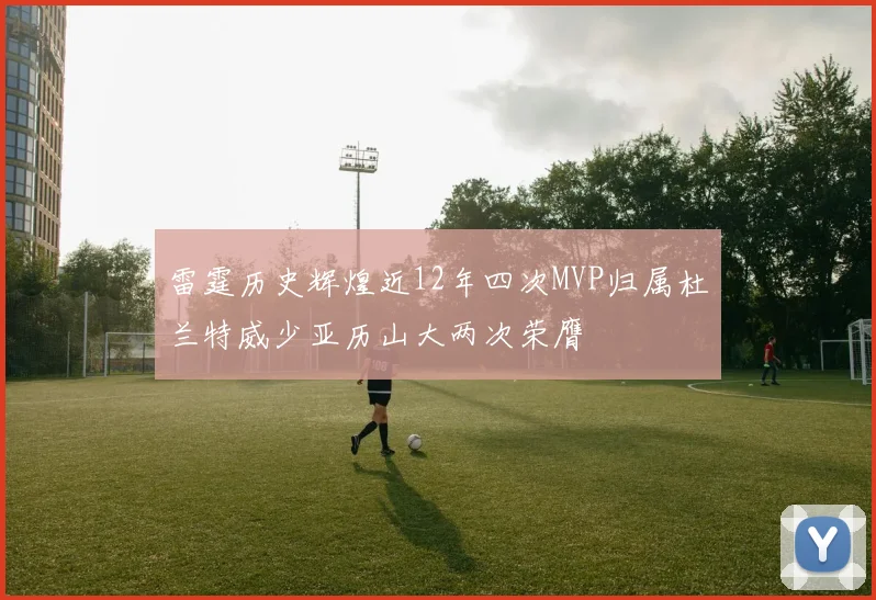 雷霆历史辉煌近12年四次MVP归属杜兰特威少亚历山大两次荣膺
