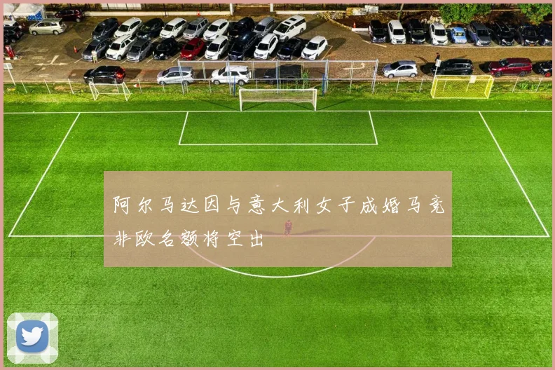 阿尔马达因与意大利女子成婚马竞非欧名额将空出