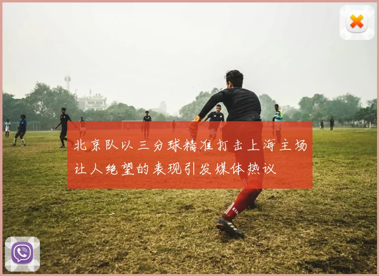 北京队以三分球精准打击上海主场让人绝望的表现引发媒体热议