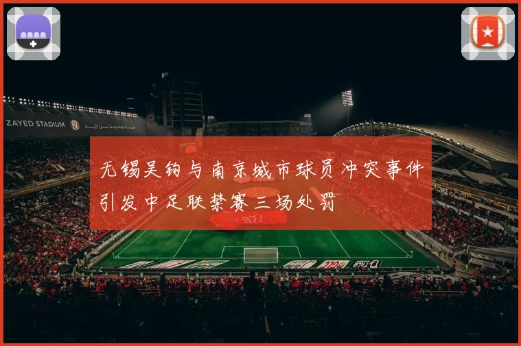 无锡吴钩与南京城市球员冲突事件引发中足联禁赛三场处罚